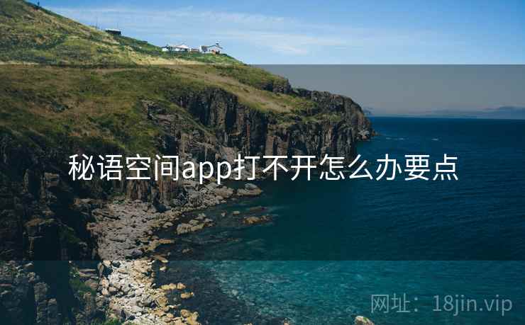秘语空间app打不开怎么办要点