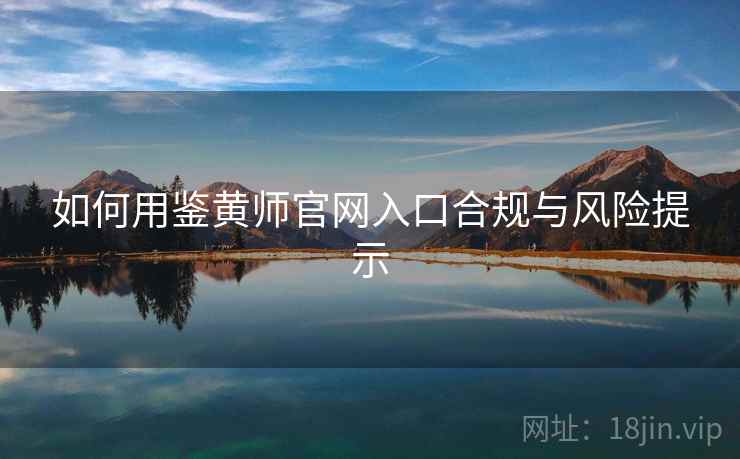 如何用鉴黄师官网入口合规与风险提示