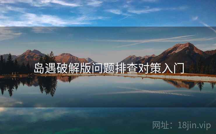 岛遇破解版问题排查对策入门
