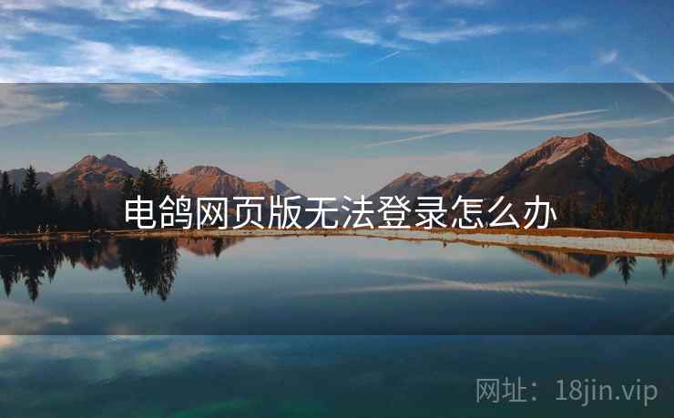 电鸽网页版无法登录怎么办