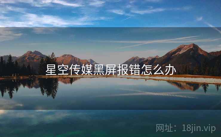 星空传媒黑屏报错怎么办