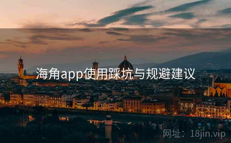 海角app使用踩坑与规避建议