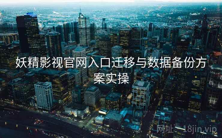 妖精影视官网入口迁移与数据备份方案实操