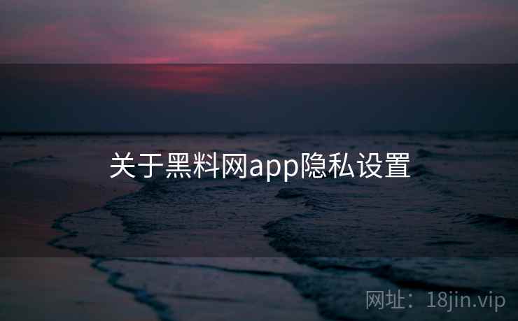 关于黑料网app隐私设置