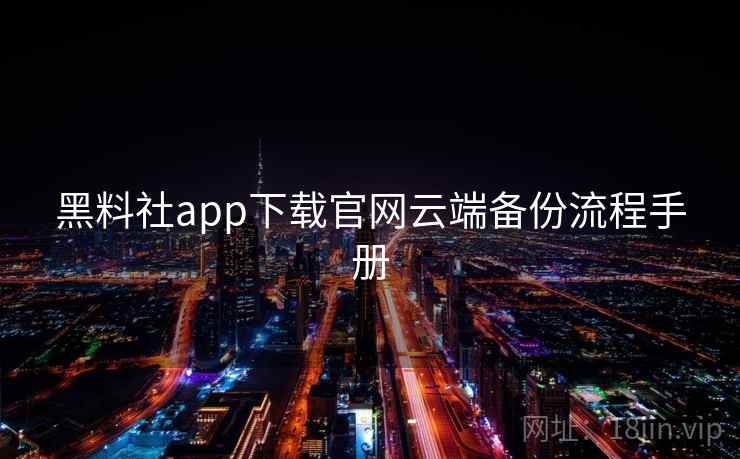 黑料社app下载官网云端备份流程手册